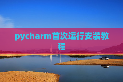 pycharm首次运行安装教程 pycharm首次运行安装教程